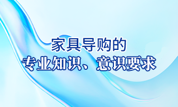 【家具經(jīng)銷商培訓(xùn)】家具導(dǎo)購的專業(yè)知識、意識要求